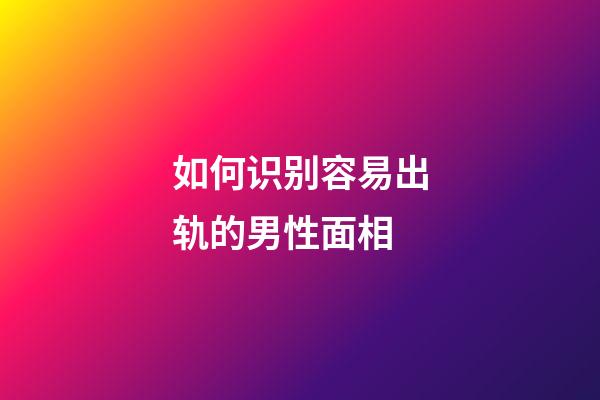 如何识别容易出轨的男性面相