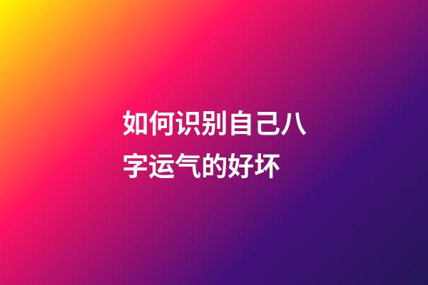 如何识别自己八字运气的好坏