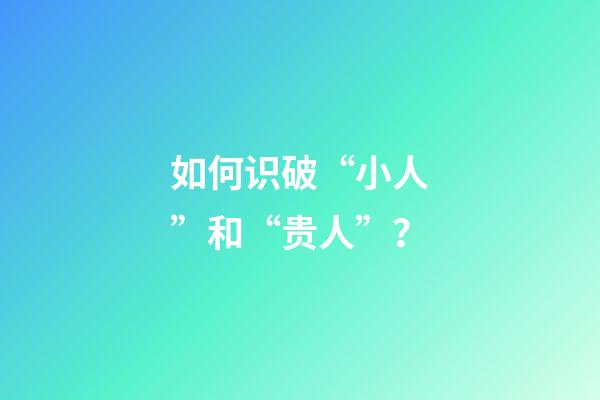 如何识破“小人”和“贵人”？