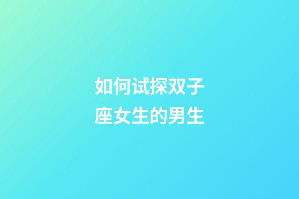 如何试探双子座女生的男生-第1张-星座运势-玄机派