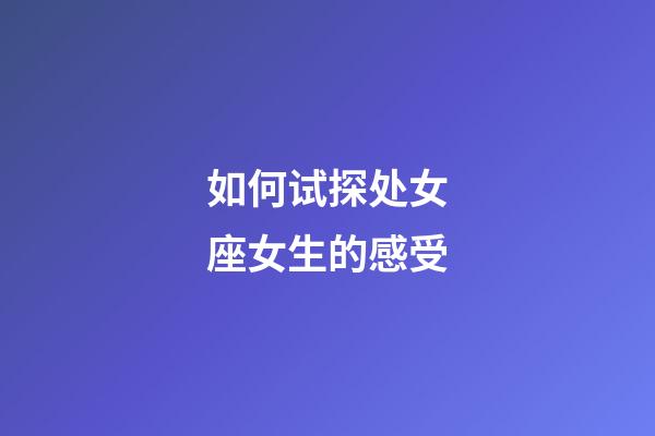 如何试探处女座女生的感受-第1张-星座运势-玄机派
