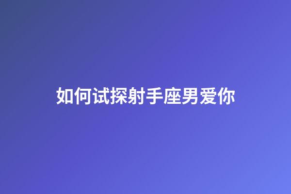 如何试探射手座男爱你-第1张-星座运势-玄机派