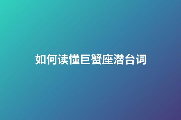 如何读懂巨蟹座潜台词-第1张-星座运势-玄机派