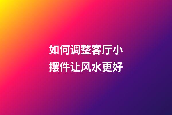 如何调整客厅小摆件让风水更好