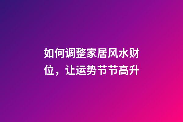 如何调整家居风水财位，让运势节节高升