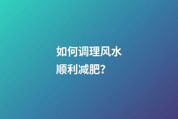 如何调理风水顺利减肥？