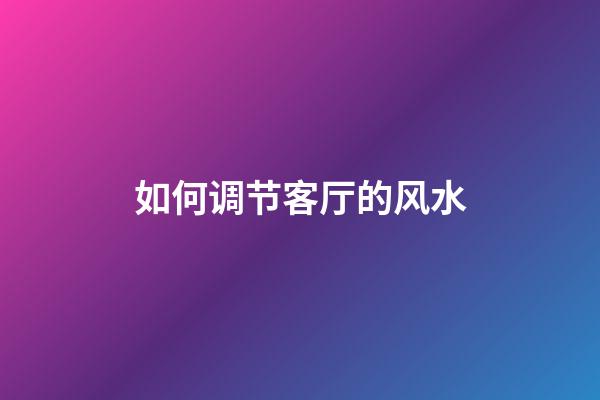 如何调节客厅的风水