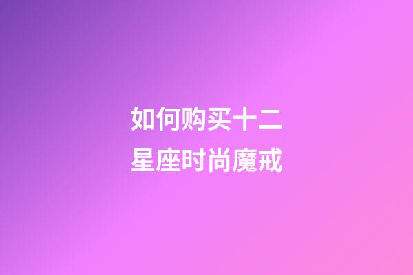 如何购买十二星座时尚魔戒-第1张-星座运势-玄机派