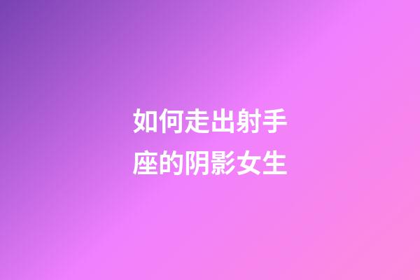 如何走出射手座的阴影女生-第1张-星座运势-玄机派