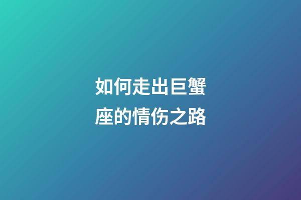 如何走出巨蟹座的情伤之路-第1张-星座运势-玄机派