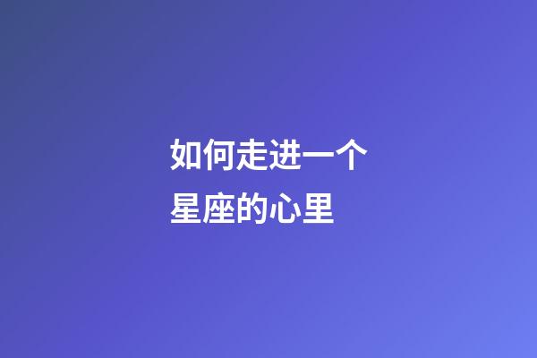 如何走进一个星座的心里-第1张-星座运势-玄机派