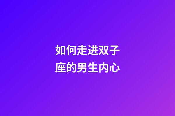 如何走进双子座的男生内心-第1张-星座运势-玄机派