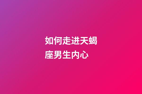 如何走进天蝎座男生内心-第1张-星座运势-玄机派
