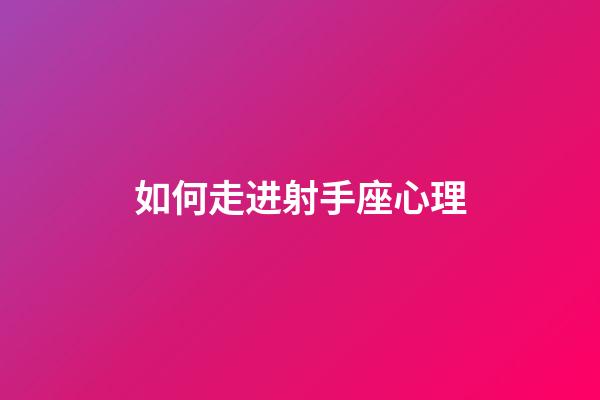 如何走进射手座心理-第1张-星座运势-玄机派