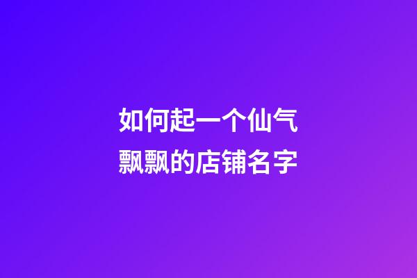 如何起一个仙气飘飘的店铺名字