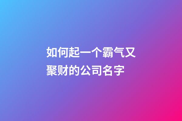 如何起一个霸气又聚财的公司名字-第1张-公司起名-玄机派