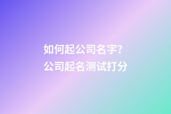 如何起公司名字？公司起名测试打分