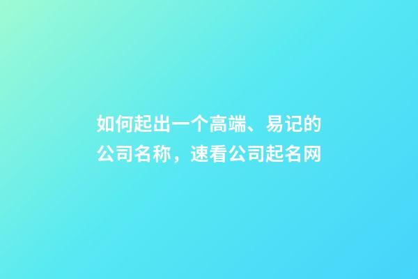 如何起出一个高端、易记的公司名称，速看公司起名网-第1张-公司起名-玄机派
