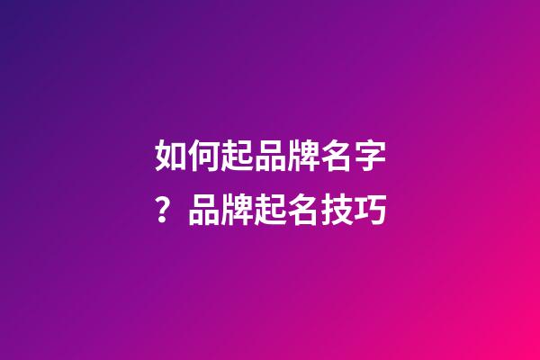 如何起品牌名字？品牌起名技巧-第1张-商标起名-玄机派