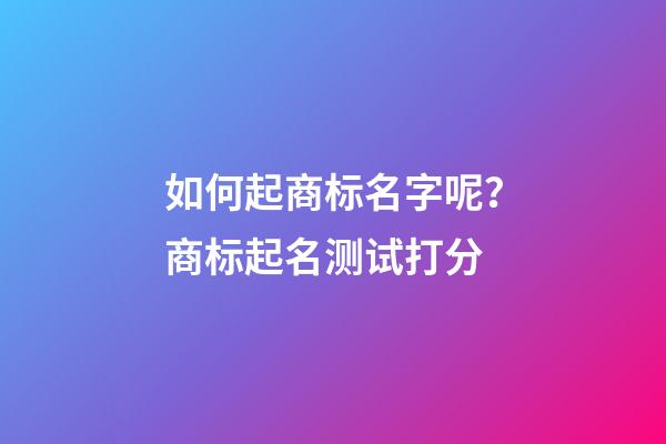 如何起商标名字呢？商标起名测试打分-第1张-商标起名-玄机派