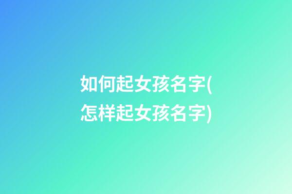 如何起女孩名字(怎样起女孩名字)