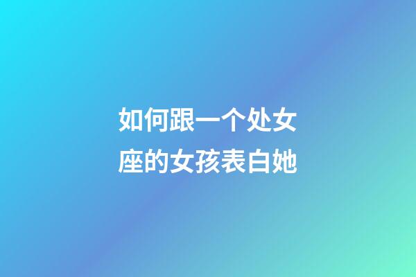 如何跟一个处女座的女孩表白她-第1张-星座运势-玄机派