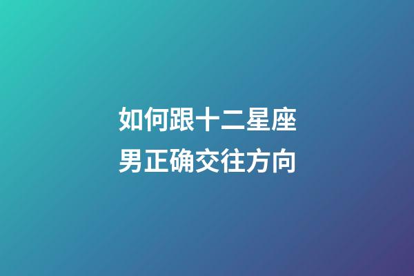如何跟十二星座男正确交往方向-第1张-星座运势-玄机派
