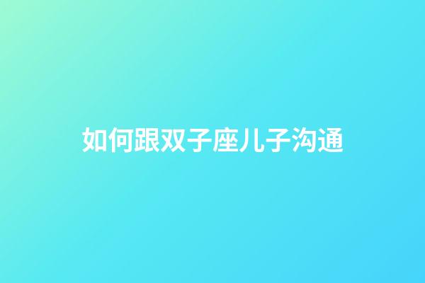 如何跟双子座儿子沟通-第1张-星座运势-玄机派