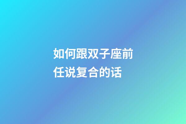 如何跟双子座前任说复合的话-第1张-星座运势-玄机派