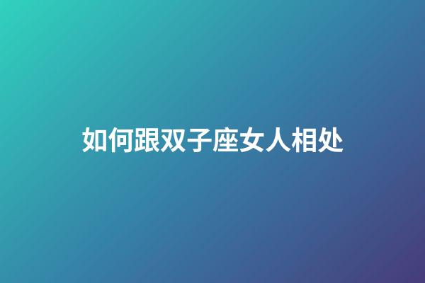 如何跟双子座女人相处-第1张-星座运势-玄机派