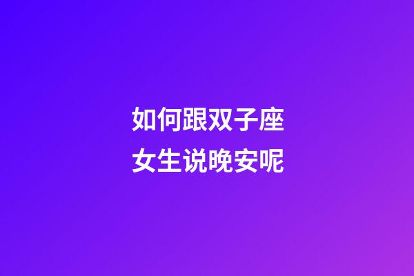 如何跟双子座女生说晚安呢-第1张-星座运势-玄机派