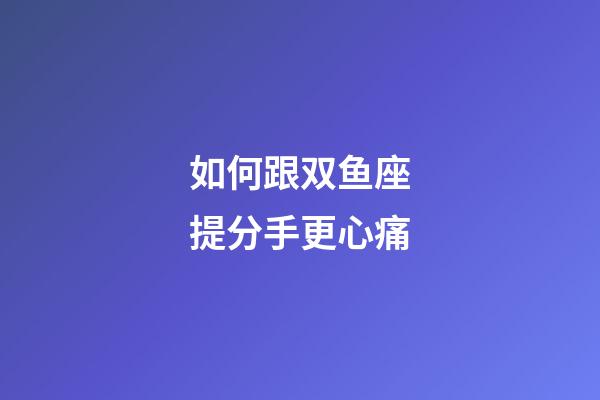 如何跟双鱼座提分手更心痛-第1张-星座运势-玄机派