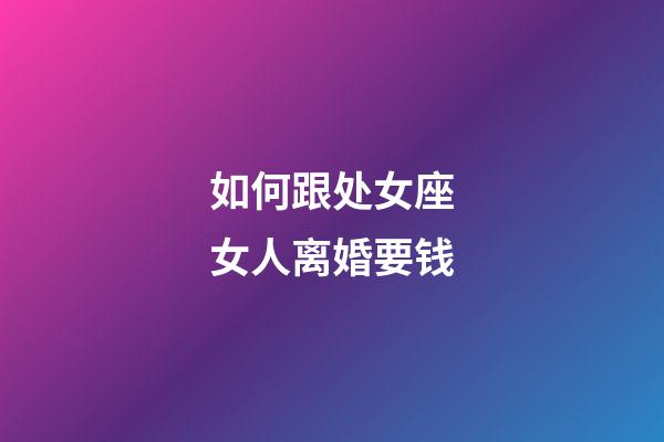 如何跟处女座女人离婚要钱-第1张-星座运势-玄机派