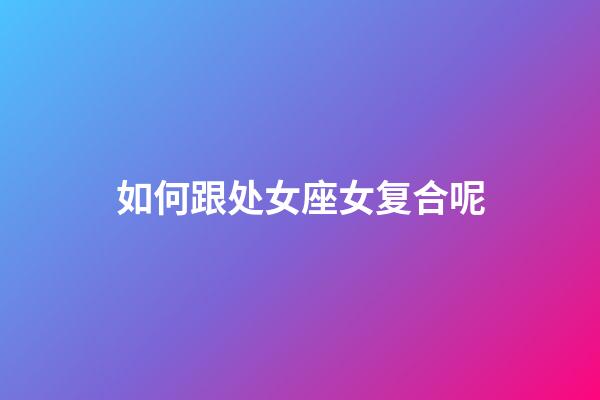 如何跟处女座女复合呢-第1张-星座运势-玄机派