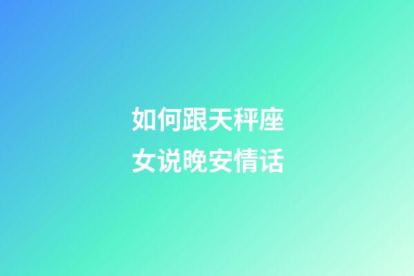 如何跟天秤座女说晚安情话-第1张-星座运势-玄机派