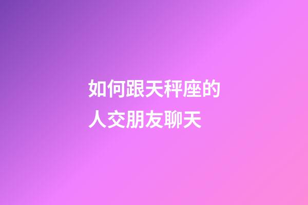 如何跟天秤座的人交朋友聊天-第1张-星座运势-玄机派