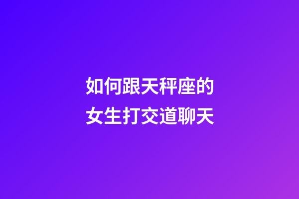 如何跟天秤座的女生打交道聊天-第1张-星座运势-玄机派