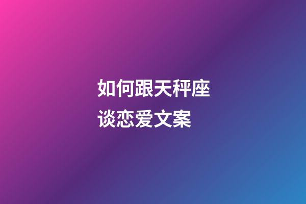 如何跟天秤座谈恋爱文案-第1张-星座运势-玄机派