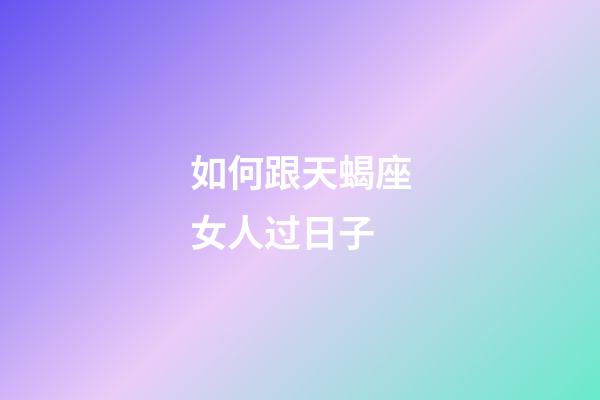 如何跟天蝎座女人过日子-第1张-星座运势-玄机派