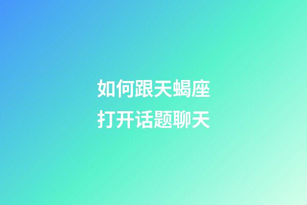 如何跟天蝎座打开话题聊天-第1张-星座运势-玄机派