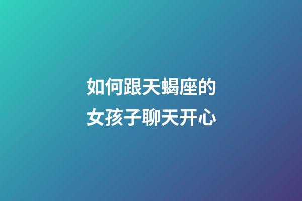 如何跟天蝎座的女孩子聊天开心-第1张-星座运势-玄机派