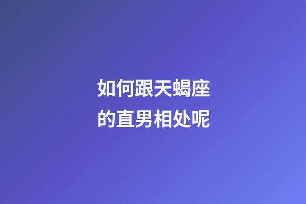 如何跟天蝎座的直男相处呢-第1张-星座运势-玄机派