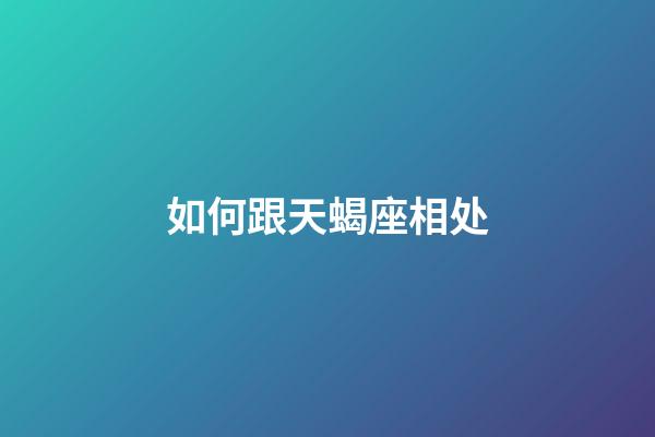 如何跟天蝎座相处-第1张-星座运势-玄机派