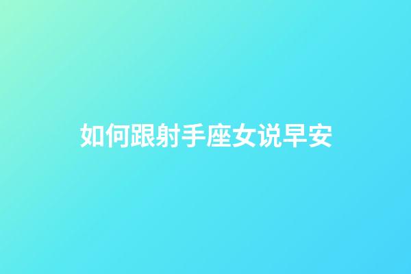 如何跟射手座女说早安-第1张-星座运势-玄机派