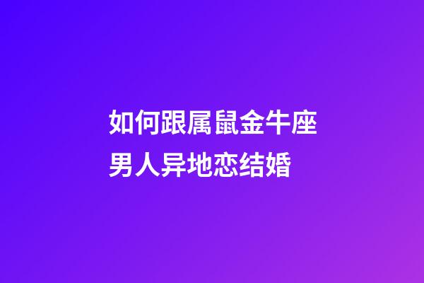 如何跟属鼠金牛座男人异地恋结婚-第1张-星座运势-玄机派