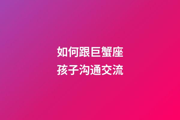 如何跟巨蟹座孩子沟通交流-第1张-星座运势-玄机派