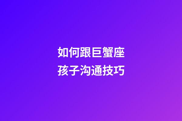 如何跟巨蟹座孩子沟通技巧-第1张-星座运势-玄机派