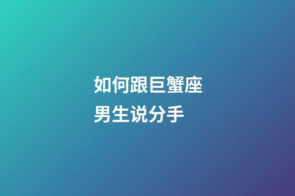 如何跟巨蟹座男生说分手-第1张-星座运势-玄机派