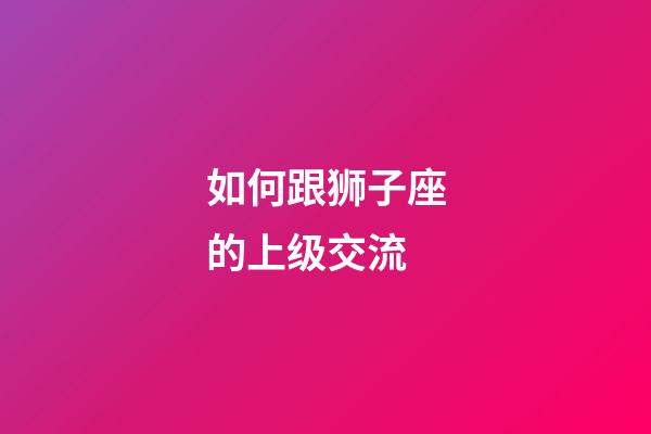 如何跟狮子座的上级交流-第1张-星座运势-玄机派