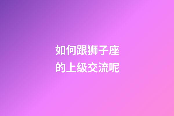 如何跟狮子座的上级交流呢-第1张-星座运势-玄机派